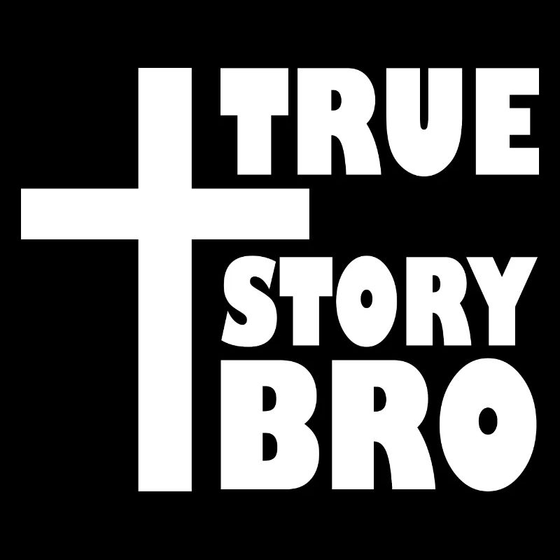 True story bro