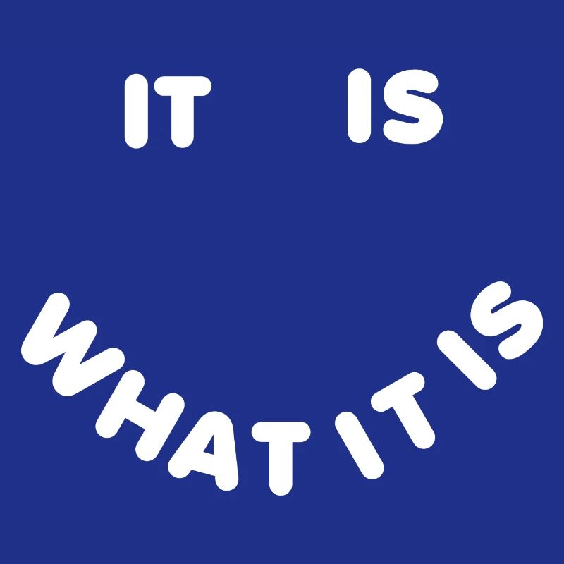 It is what it is