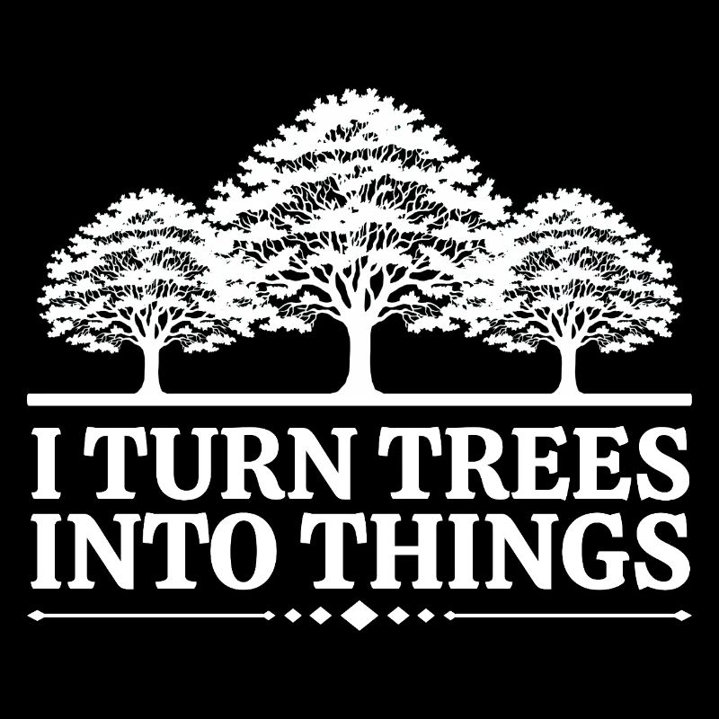 I Turn Trees Into Things Carpenter Humor carpenter