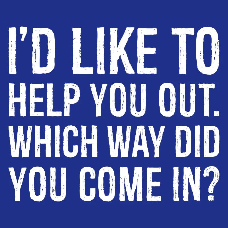 I'd like to help you out which way did you come