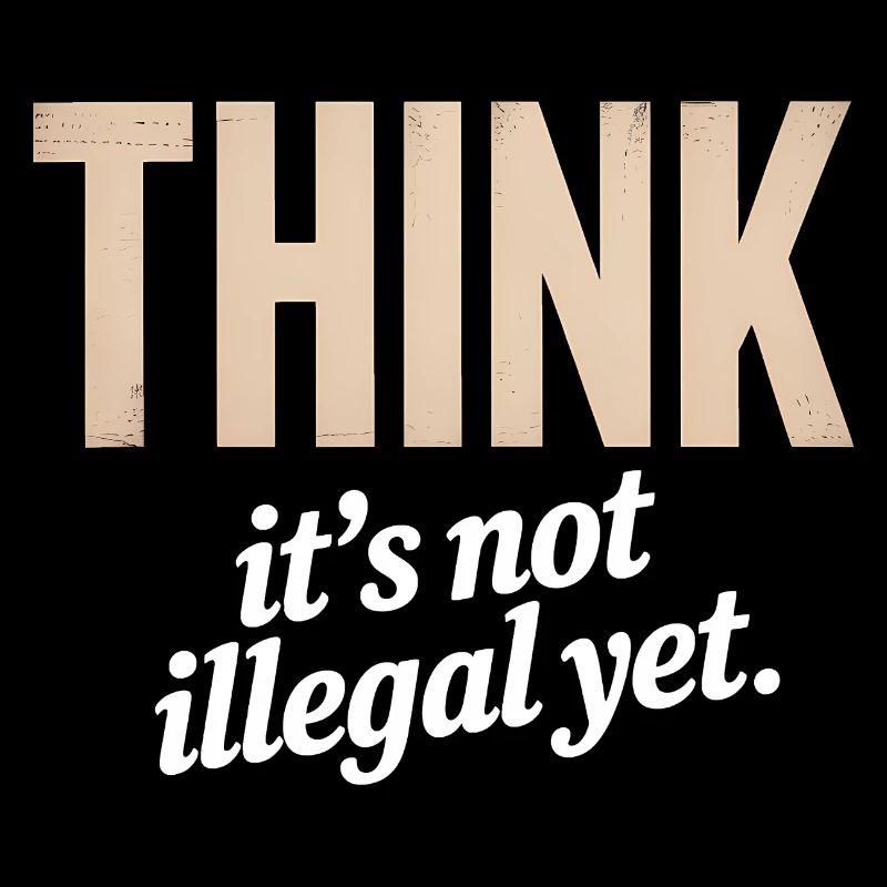 Think, It's not illegal yet - Funny Quote T-Shirt