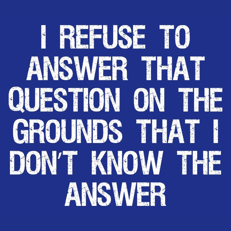 I refuse to answer that question on the grounds