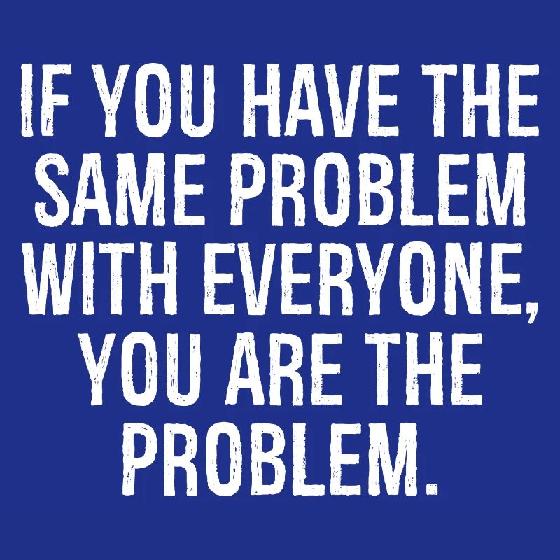 if you have the same problem with everyone you