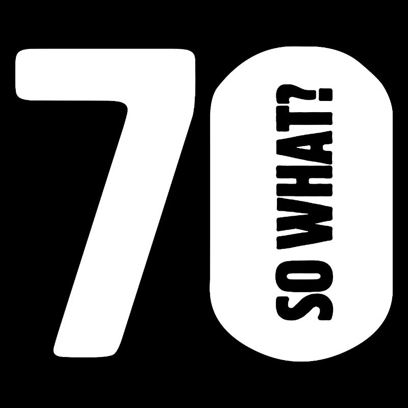 70 so what? Not so bad - birthday