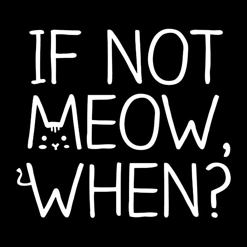 Cat If Not Meow When