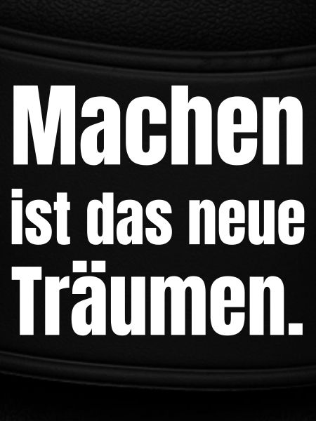 Machen ist das neue Träumen.