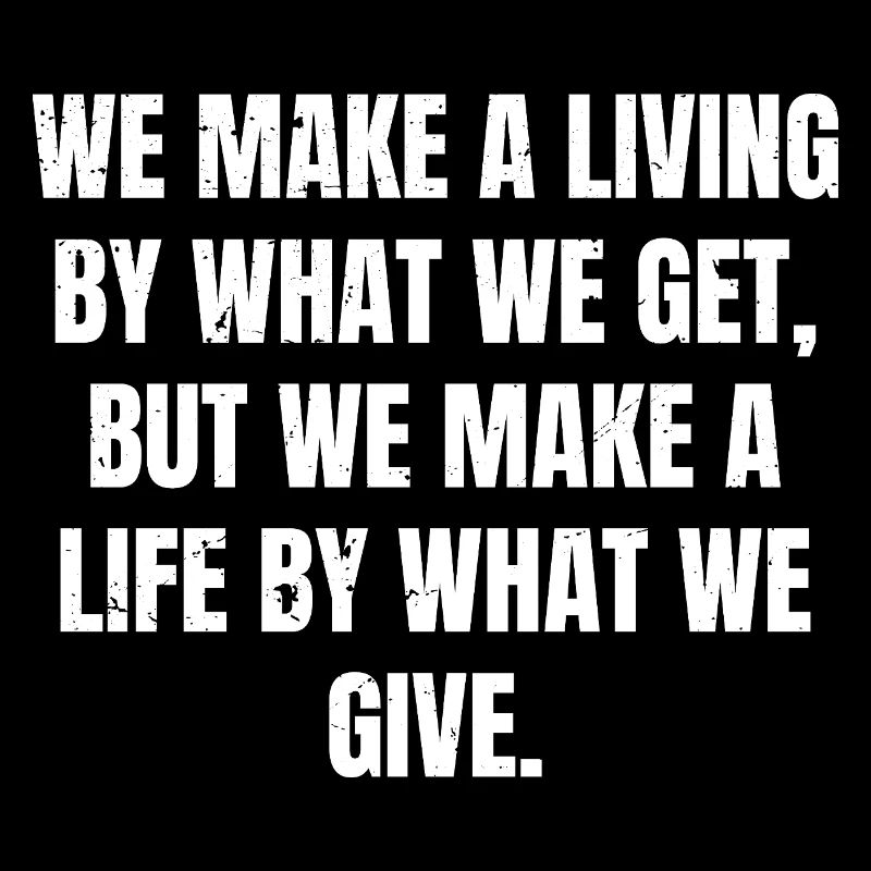 we make a living by what we get but we make a l