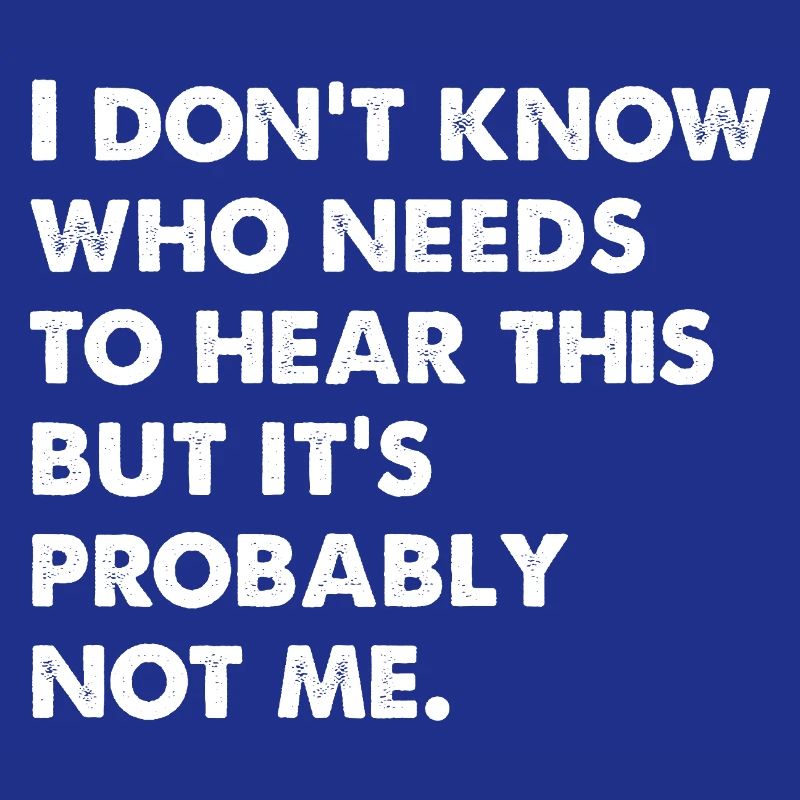 I Don't Know Who Needs To Hear This
