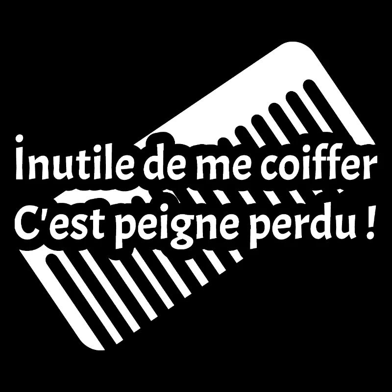 INUTILE DE ME COIFFER C'EST PEIGNE PERDU !