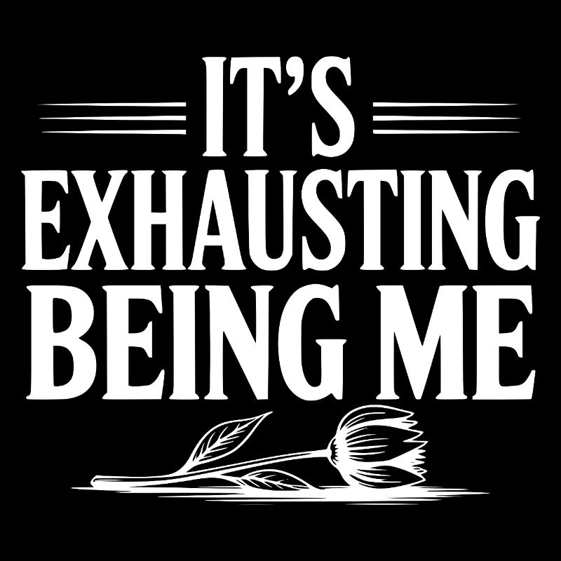 It's Exhausting Being Me