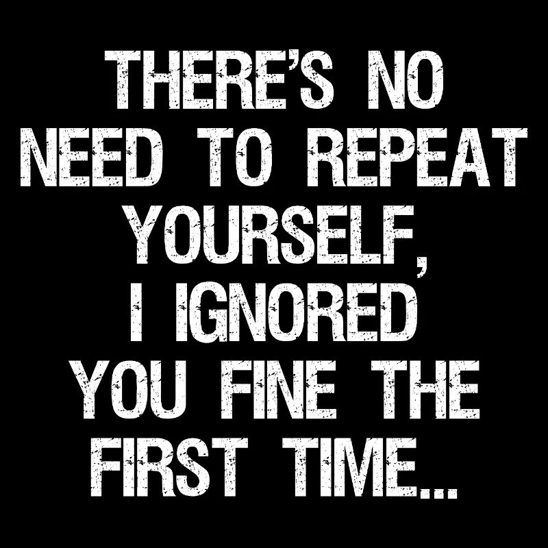 No Need Repeat Yourself I Ignored You Funny Saying