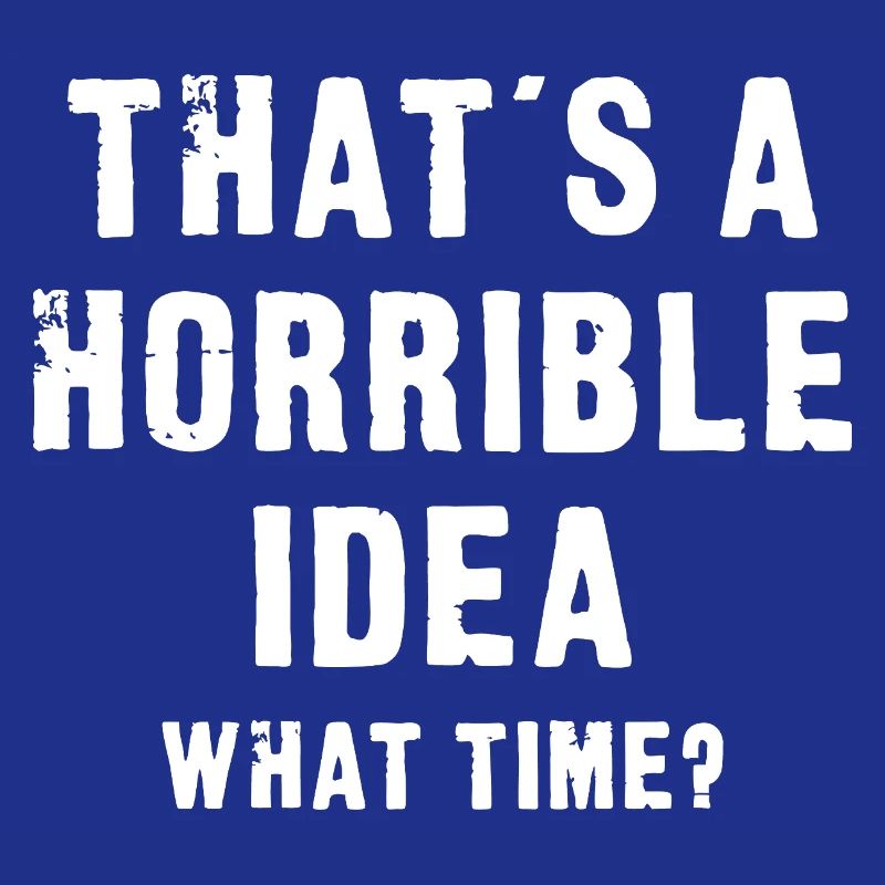 That’s a Horrible Idea