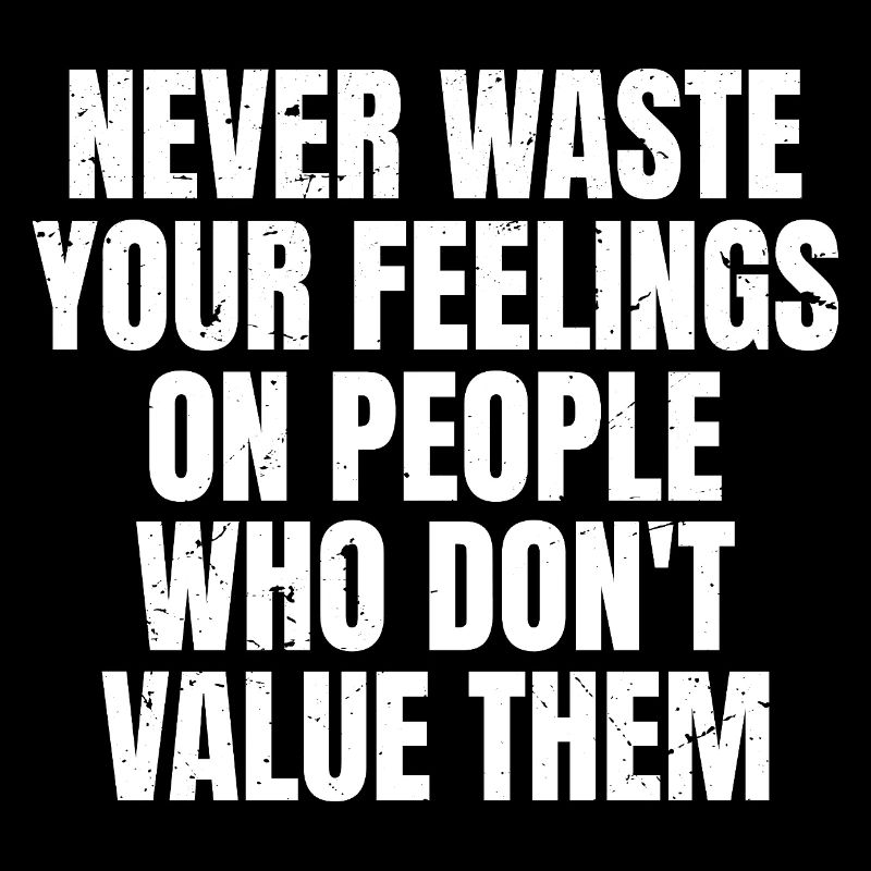 never waste your feelings on people who don't