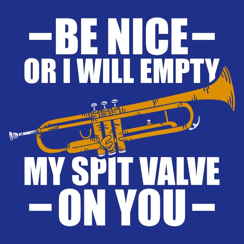 Be nice or I'll empty trumpet player