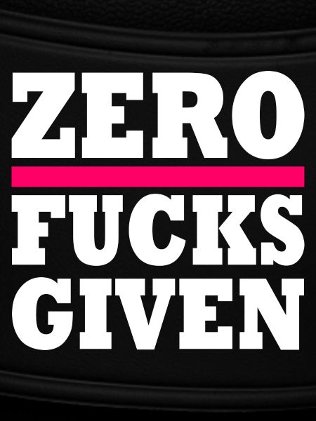 Zero fucks given
