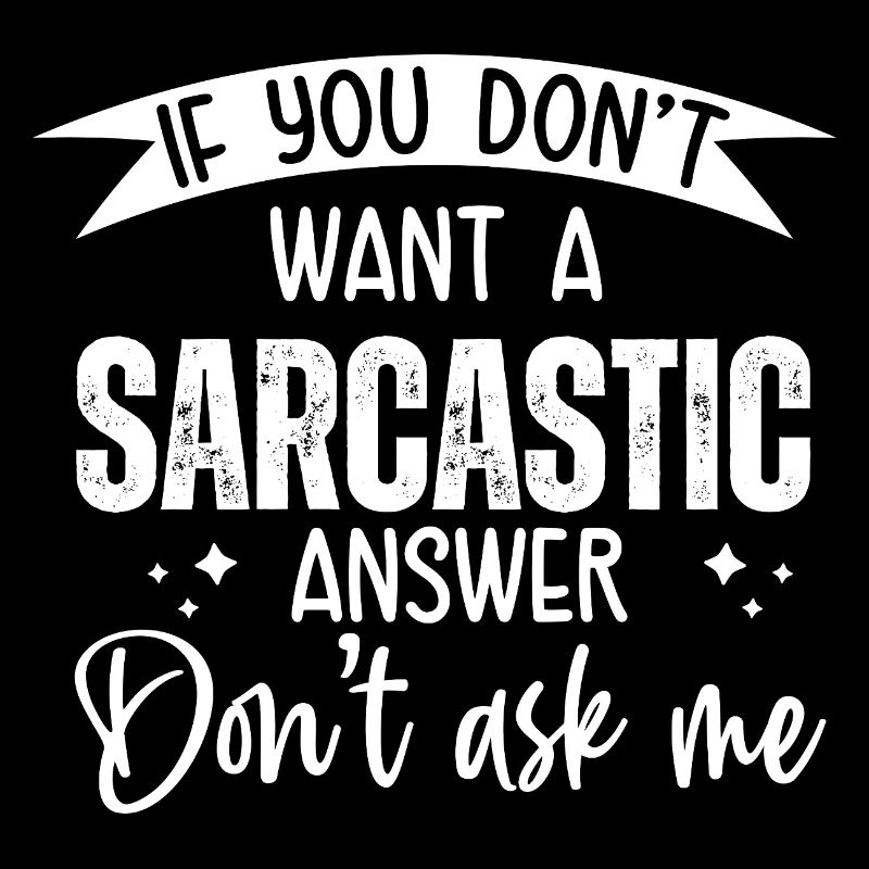 If you don't want a sarcastic answer, ask