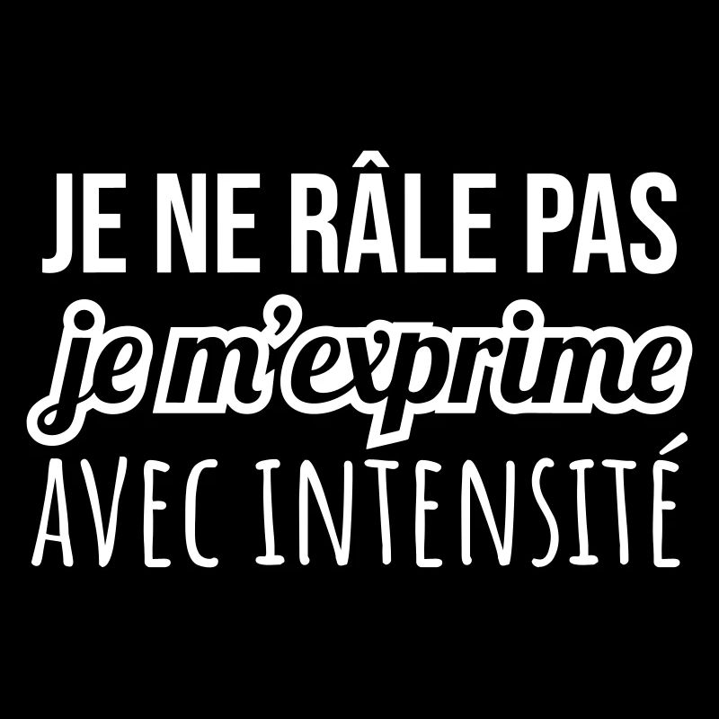 Je ne râle pas, je m’exprime avec intensité,humour