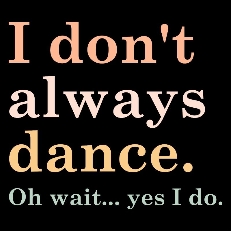 i don't always dance oh wait yes i do