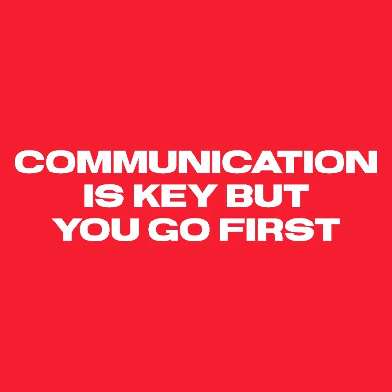 Communication is key but you go first