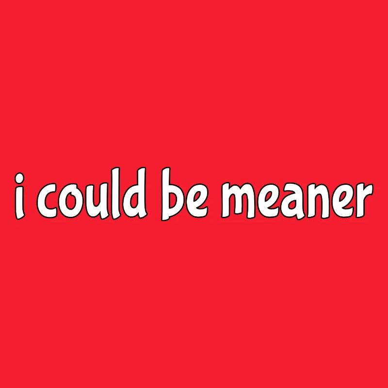 I could be meaner