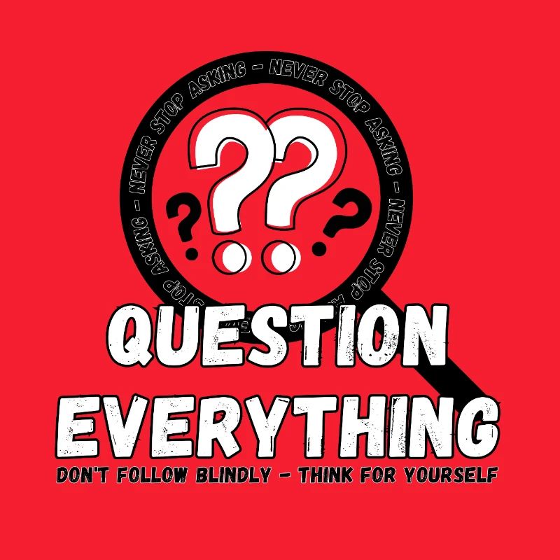 Question Everything - Never Stop Asking
