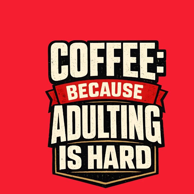 Coffee: Because adulthood is hard