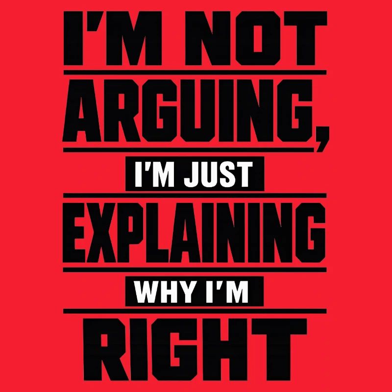 I don't argue Explain why I'm right