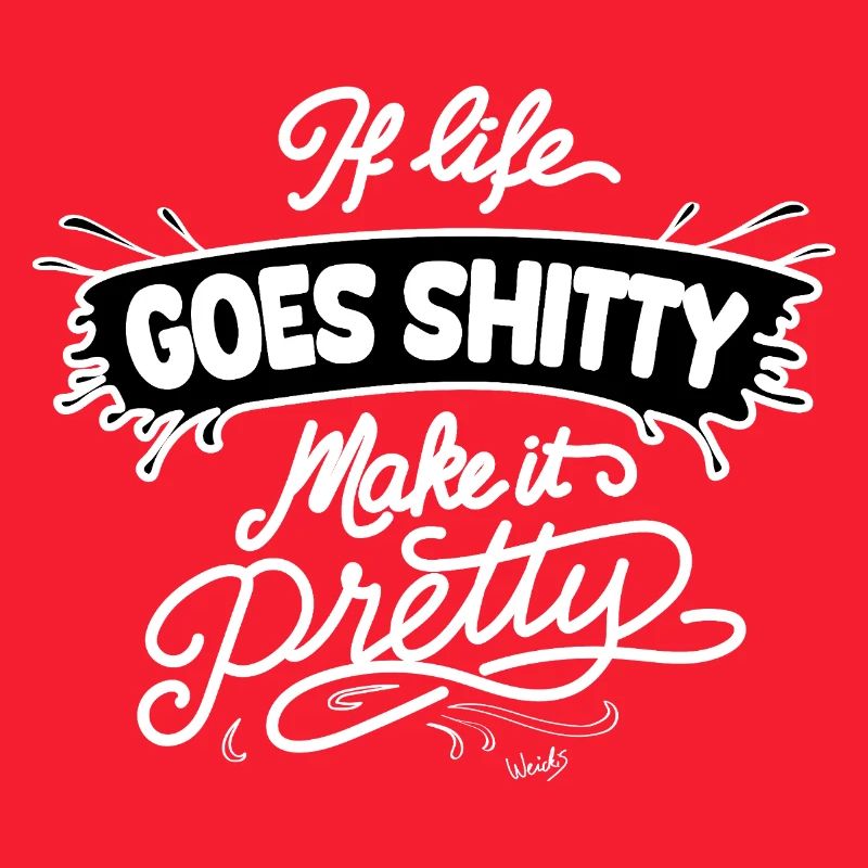 Life Goes Shitty Make It Pretty