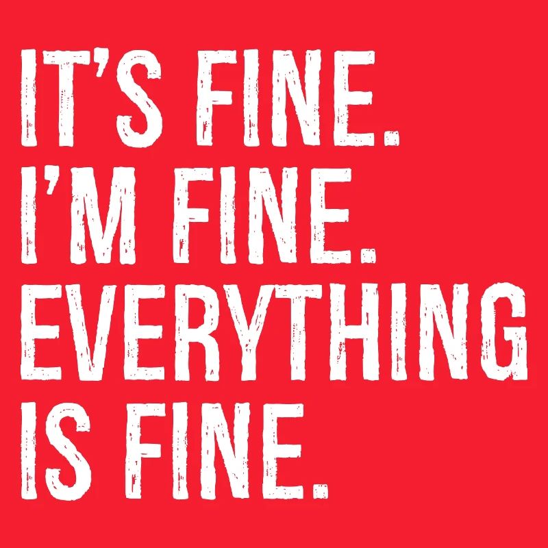 It's fine I'm fine everything is fine