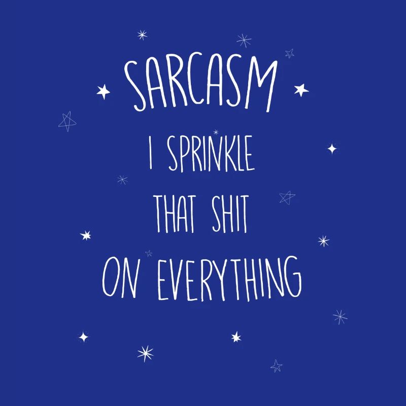 Sarcasm I sprinkle that shit on everything