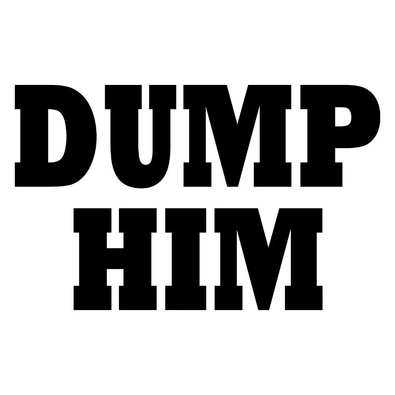 Dump him