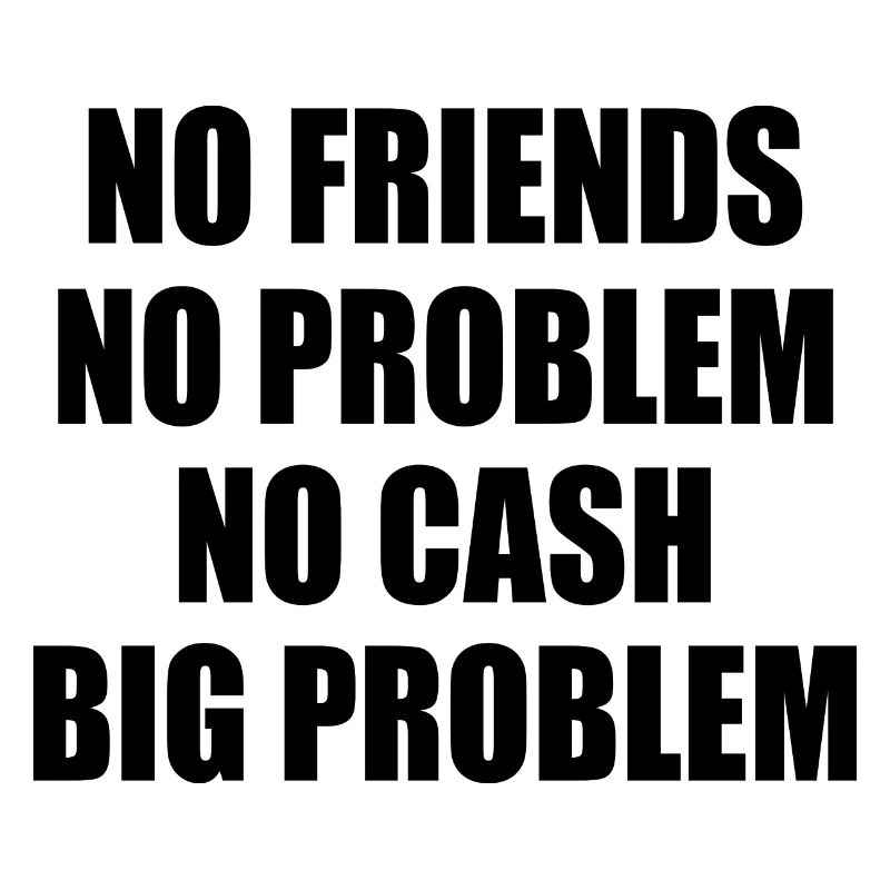 no friends no problem no cash big problem