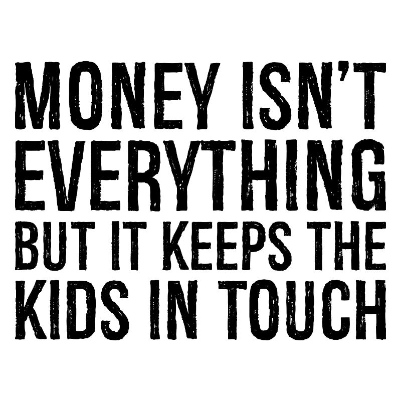 money isn't everything but it keeps the kids in