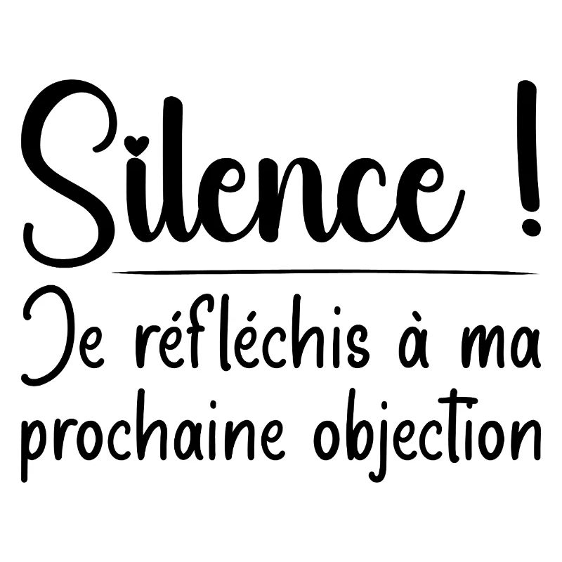 Silence ! Je réfléchis à ma prochaine objection