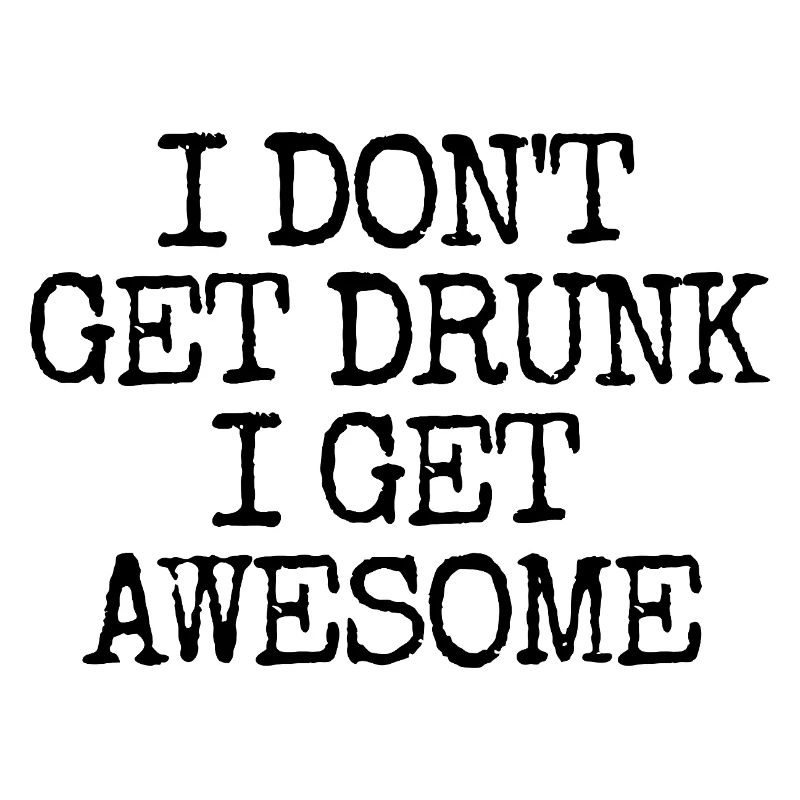 I'm not going to get drunk, I'm going to be incredibly l