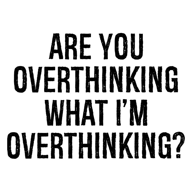 are you overthinking what I'm overthinking