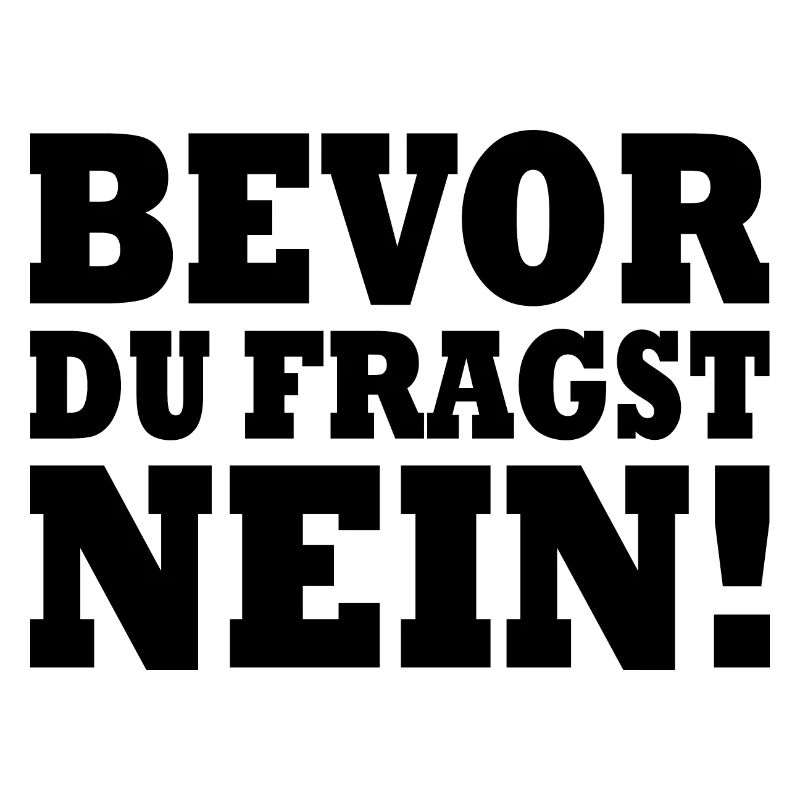 Bevor du fragst nein