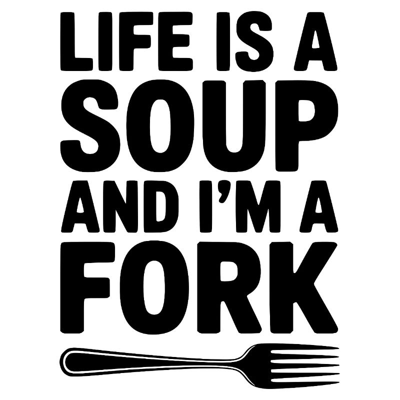 Das Leben ist eine Suppe und ich bin eine Gabel