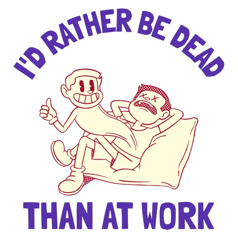 I'd rather be dead than at work