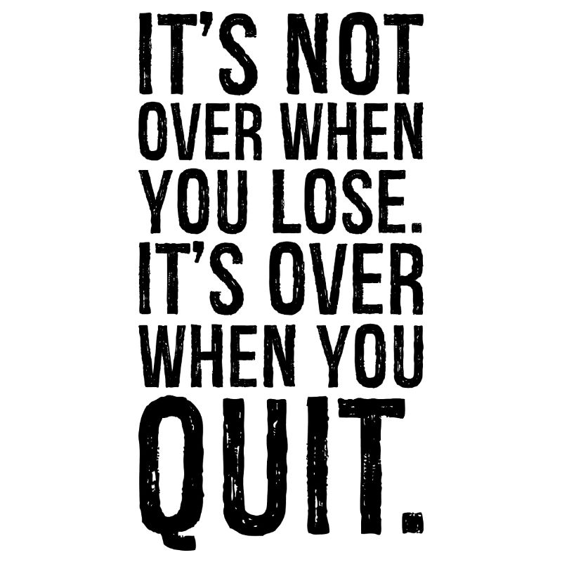 It's not over when you lose it's over when you