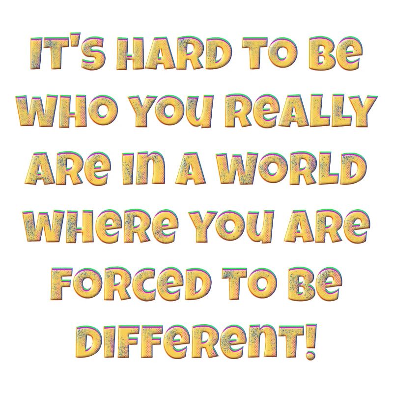 C’est difficile d’être qui vous êtes vraiment....
