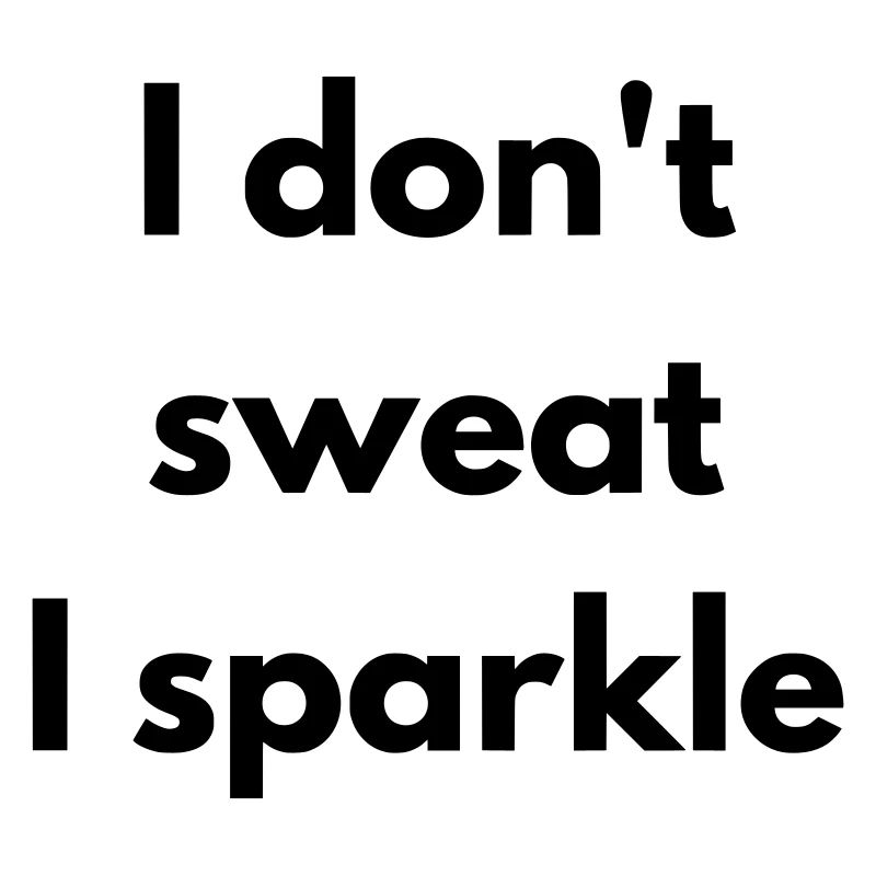 I don't sweat, I sparkle