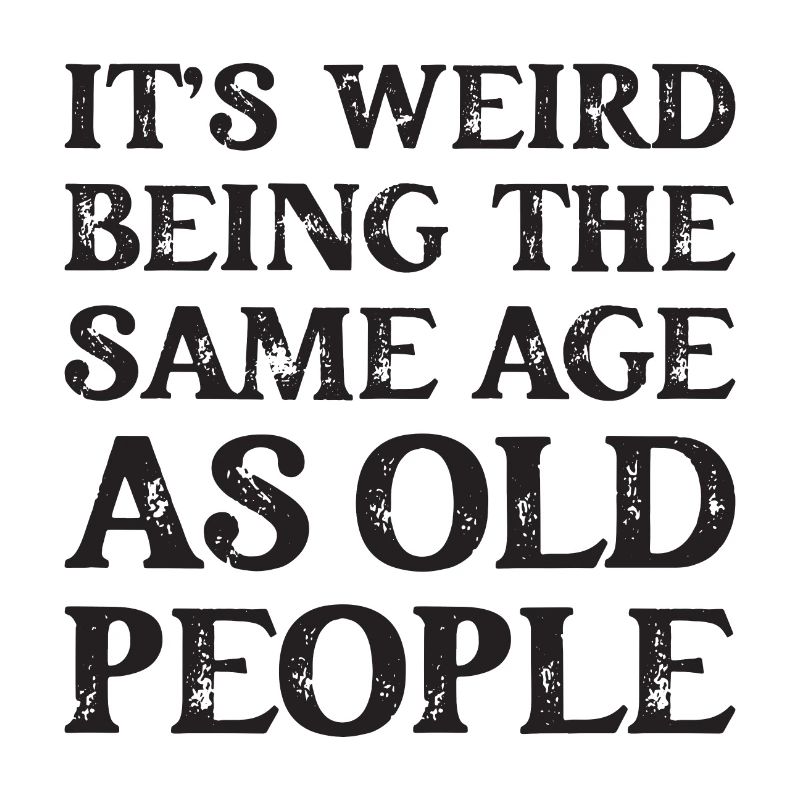 It's Weird Being The Same Age As Old People
