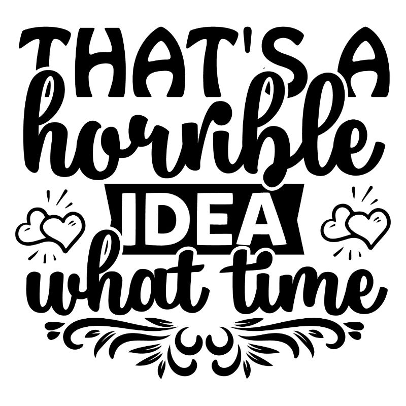 That's a horrible idea! What time?