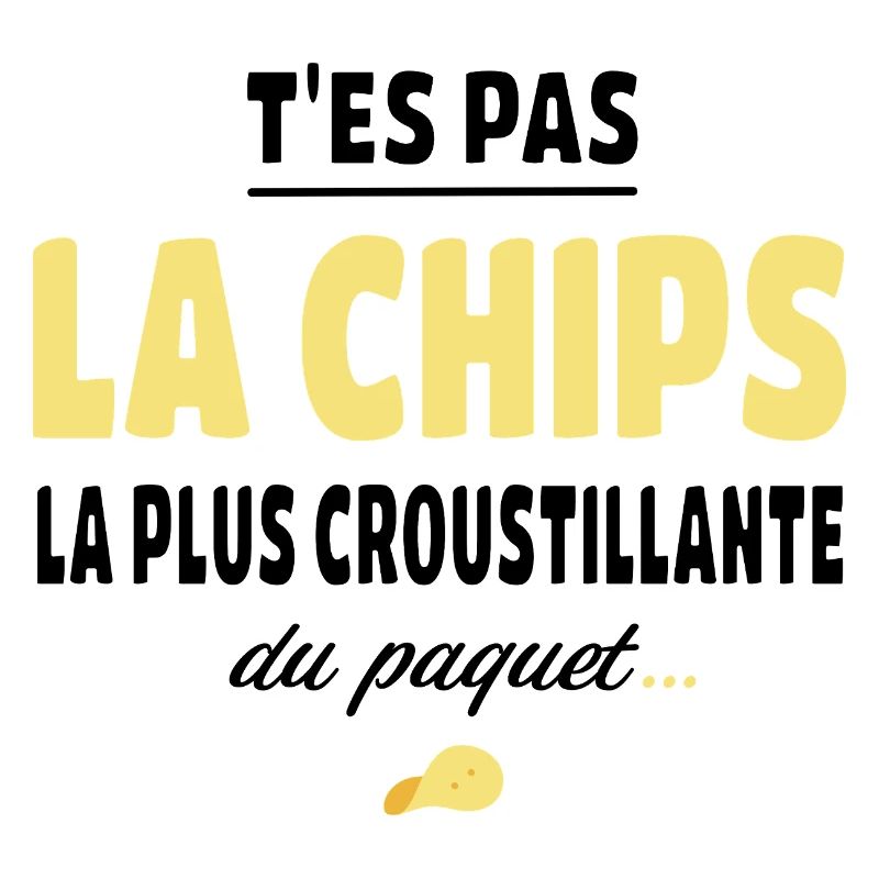 T'es pas la chips la plus croustillante