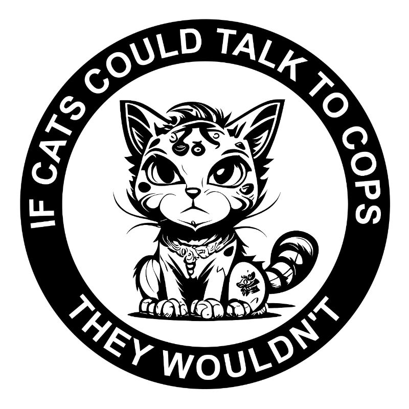 IF CATS COULD TALK TO COPS THEY WOULDN'T