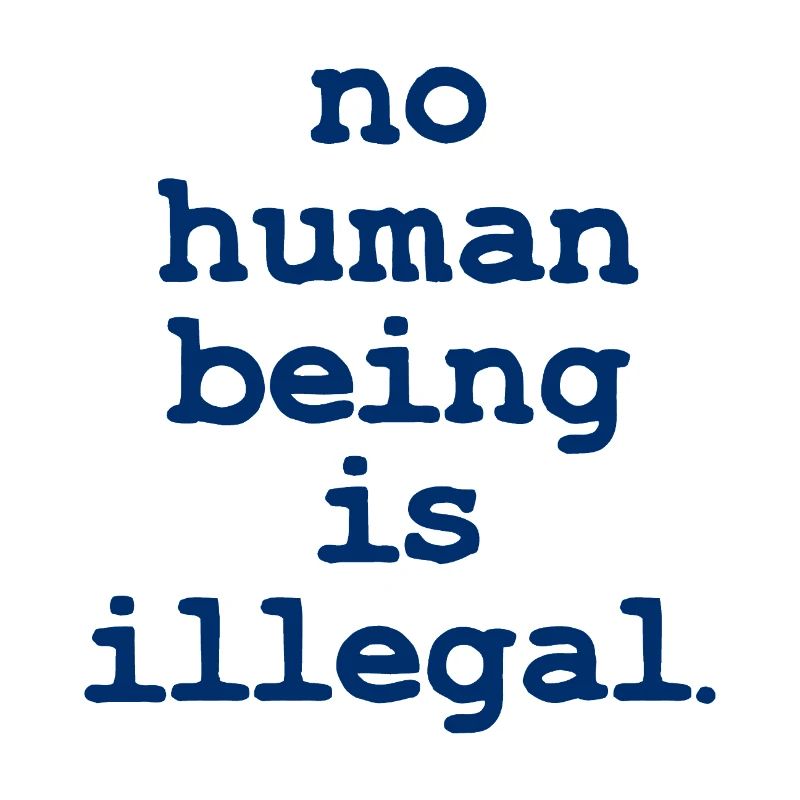 no numan being is illegal No one is illegal