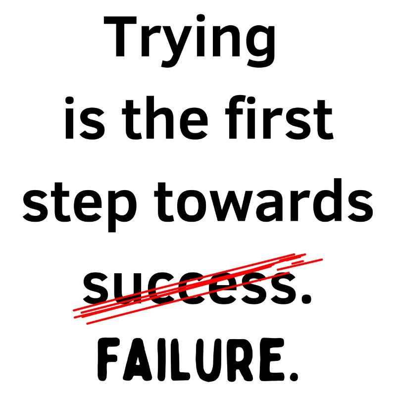 Trying is the first step towards failure