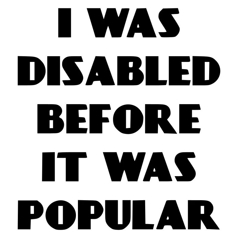 I was disabled even before it became popular*