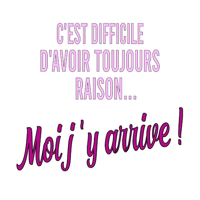 c'est difficile d'avoir toujours raison